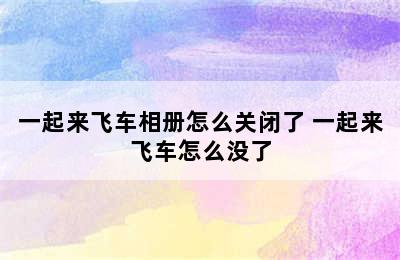 一起来飞车相册怎么关闭了 一起来飞车怎么没了